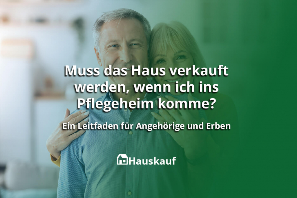 Muss das Haus verkauft werden, wenn ich ins Pflegeheim komme? Ein Leitfaden für Angehörige und Erben